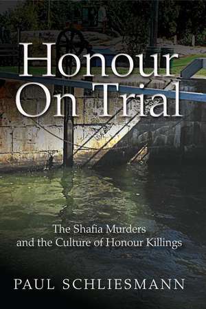 Honour on Trial: The Shafia Murders and the Culture of Honour Killings de Paul Schliesmann