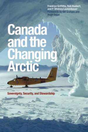 Canada and the Changing Arctic: Sovereignty, Security, and Stewardship de Franklyn Griffiths