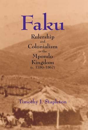 Faku: Rulership and Colonialism in the Mpondo Kingdom (C. 1780-1867) de Timothy J. Stapleton