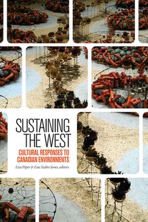 Sustaining the West: Cultural Responses to Canadian Environments de Liza Piper