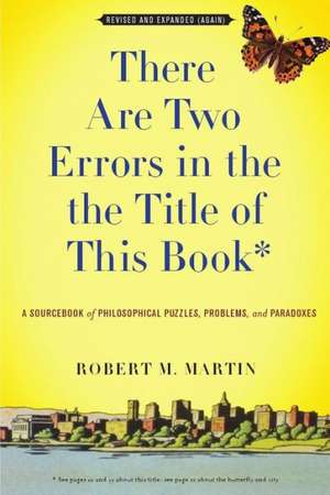 There Are Two Errors in the the Title of This Book, Revised and Expanded (Again): A Sourcebook of Philosophical Puzzles, Problems, and Paradoxes de Robert M. Martin