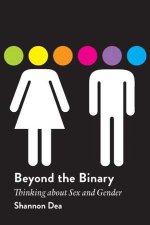 Beyond the Binary: Thinking about Sex and Gender de Shannon Dea