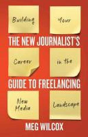 The New Journalist's Guide to Freelancing de Meg Wilcox