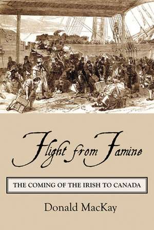 Flight from Famine: The Coming of the Irish to Canada de Donald MacKay