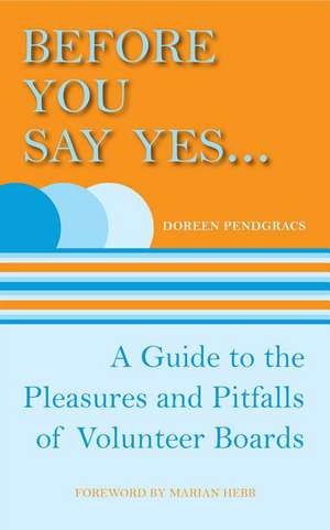 Before You Say Yes...: A Guide to the Pleasures and Pitfalls of Volunteer Boards de Doreen Pendgracs