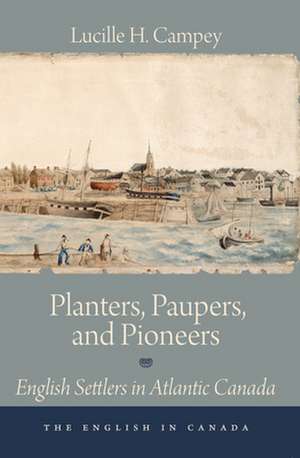 Planters, Paupers, and Pioneers: English Settlers in Atlantic Canada de Lucille H. Campey