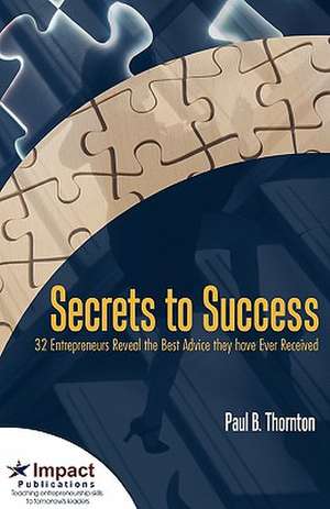 Secrets to Success: 32 Entrepreneurs Reveal the Best Advice They Have Ever Received de Paul Thornton