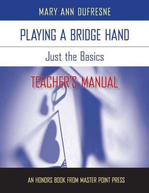 Playing a Bridge Hand: Just the Basics Teacher's Manual de Mary Ann DuFresne