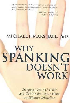 Why Spanking Doesn't Work: Stopping This Bad Habit and Getting the Upper Hand on Effective Discipline de Michael J. Marshall
