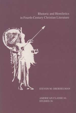 Rhetoric and Homiletics in Fourth-Century Christian Literature: Prose Rhythm, Oratorical Style, and Preaching in the Works Of Ambrose, Jerome, and Augustine de Steven M. Oberhelman