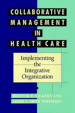 Collaborative Management in Health Care – ing the Integrative Organization de MP Charns