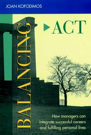 Balancing Act – How Managers Can Integrate Successful Careers and Fulfilling Personal Lives de JR Kofodimos