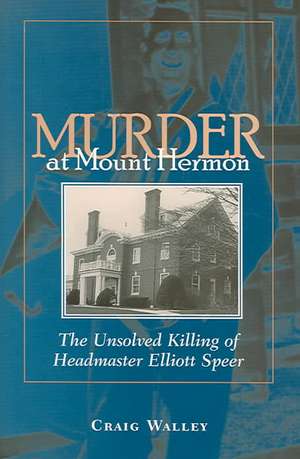 Murder at Mount Hermon: The Unsolved Killing of Headmaster Elliott Speer de Craig Walley