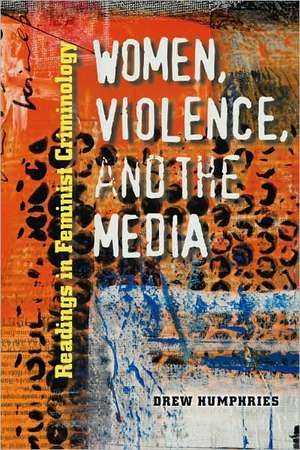 Women, Violence, and the Media: Readings in Feminist Criminology de Drew Humphries