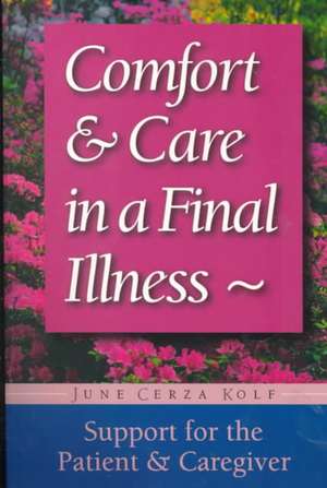 Comfort & Care In A Final Illness: Support For The Patient & Caregiver de June Cerza Kolf