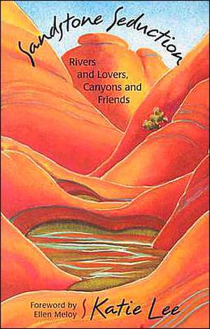 Sandstone Seduction: River and Lovers, Canyons and Friends de Katie Lee