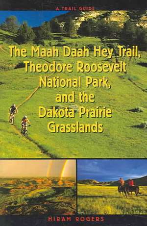 A Trail Guide to the Maah Daah Hey Trail, Theodore Roosevelt National Park, and the Dakota Prairie Grasslands de Hiram Rogers