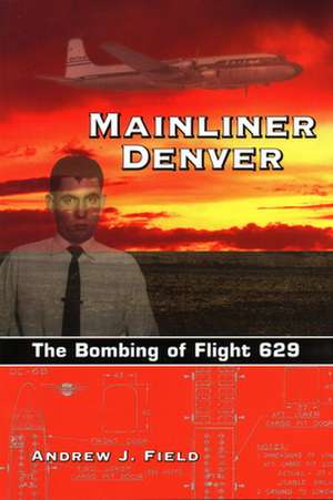 Mainliner Denver: The Bombing of Flight 629 de Andrew J. Field