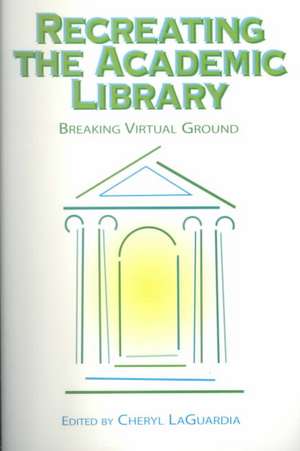 Recreating the Academic Library de Cheryl M. Laguardia