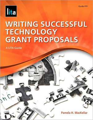 Writing Successful Technology Grant Proposals: A Lita Guide de Pamela H. Mackellar