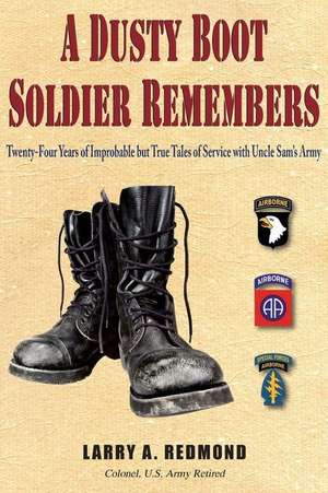 A Dusty Boot Soldier Remembers: Twenty-Four Years of Improbable But True Tales of Service with Uncle Sam's Army de Larry A. Redmond