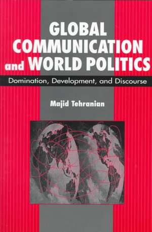 Global Communication and World Politics: Domination, Development, and Discourse de Majid Tehranian