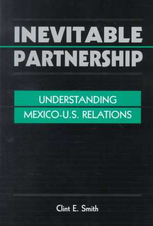 Inevitable Partnership: "Understanding Mexico-U.S.Relations" de Clint E. Smith