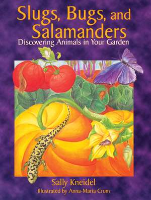 Slugs, Bugs, and Salamanders: Discovering Animals in Your Garden de Sally Kneidel