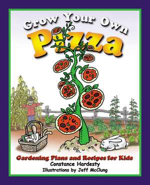 Grow Your Own Pizza: Gardening Plans and Recipes for Kids de Constance Hardesty