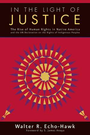 In the Light of Justice: The Rise of Human Rights in Native America and the Un Declaration on the Rights of Indigenous Peoples de Walter R. Echo-Hawk