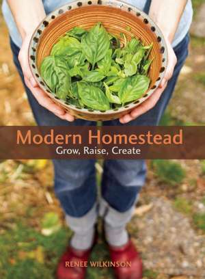 Modern Homestead: Grow, Raise, Create de Renee Wilkinson