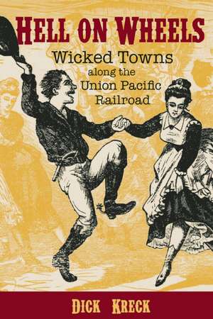 Hell on Wheels: Wicked Towns Along the Union Pacific Railroad de Dick Kreck