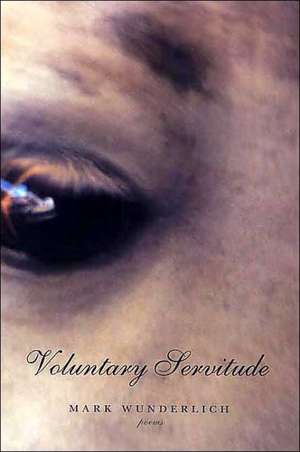 Voluntary Servitude: Poems de Mark Wunderlich