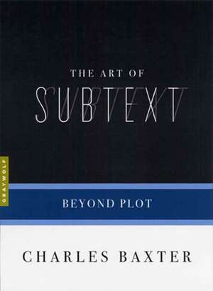 The Art Of Subtext: Beyond Plot de Charles Baxter