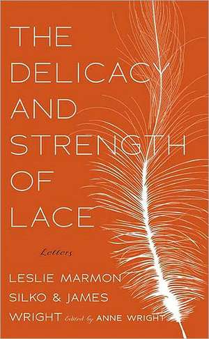 The Delicacy and Strength of Lace: Letters Between Leslie Marmon Silko & James Wright de Leslie Marmon Silko