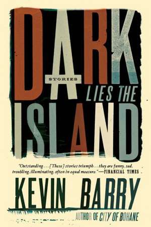 Dark Lies the Island: Stories de Kevin Barry