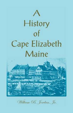 A History of Cape Elizabeth, Maine de William B. Jordan