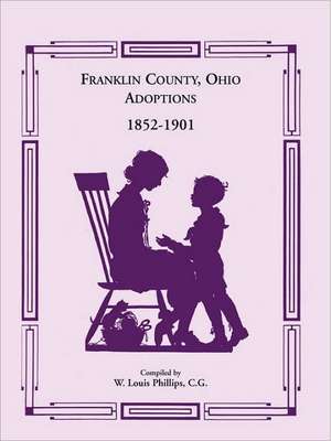 Franklin County, Ohio Adoptions, 1852-1901 de W. Louis Phillips C. G.