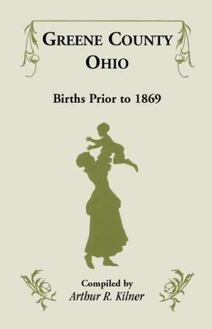 Greene County, Ohio, Births Prior to 1869 de Arthur R. Kilner