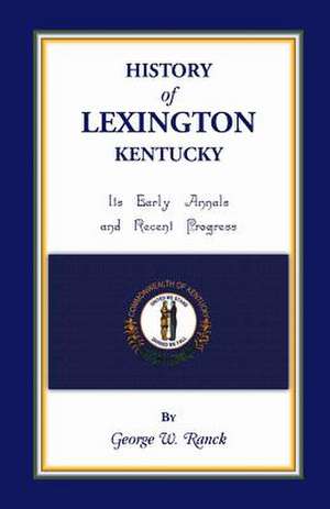 History of Lexington, Kentucky: Its Early Annals and Recent Progress de George Washington Ranck