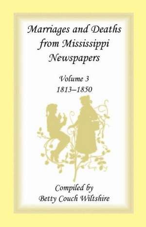 Marriages and Deaths from Mississippi Newspapers: Volume 3, 1813-1850 de Betty C. Wiltshire