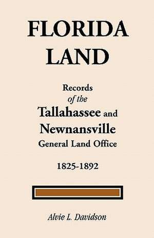 Florida Land: Records of the Tallahassee and Newnansville General Land Office de Alvie L. Davidson