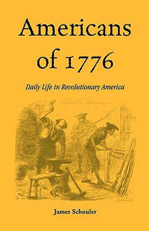 Americans of Seventeen Seventy-Six: Daily Life in Revolutionary America de James Schouler