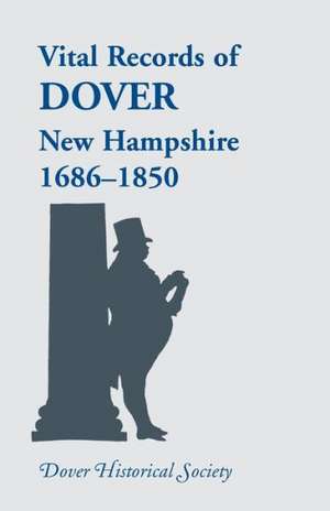 Vital Records of Dover, New Hampshire, Sixteen Eighty-Six to Eighteen Fifty de Dover Historical Society