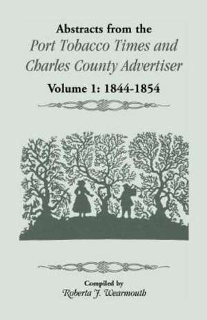 Abstracts from the Port Tobacco Times and Charles County Advertiser: Volume 1, 1844-1854 de Roberta J. Wearmouth