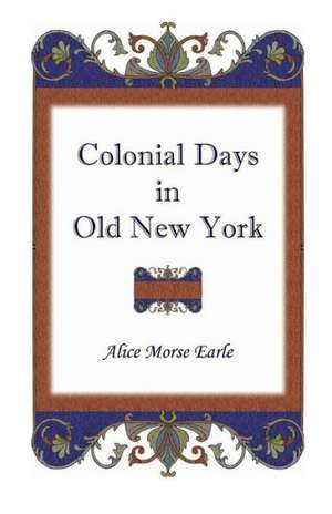 Colonial Days in Old New York de Alice Morse Earle