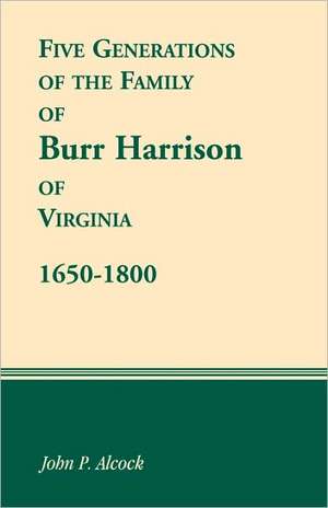 Five Generations of the Family of Burr Harrison of Virginia, 1650-1800 de John P. Alcock