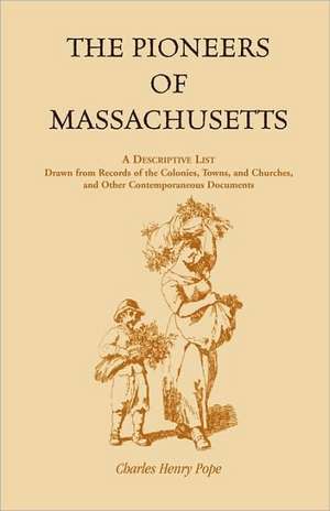 The Pioneers of Massachusetts, a Descriptive List, Drawn from Records of the Colonies, Towns, and Churches, and Other Contemporaneous Documents de Charles H. Pope