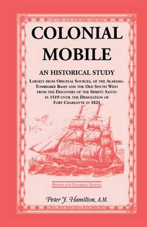 Colonial Mobile: An Historical Study, Largely from Original Sources, of the Alabama-Tombigbee Basin and the Old South West from the Dis de Peter J. Hamilton