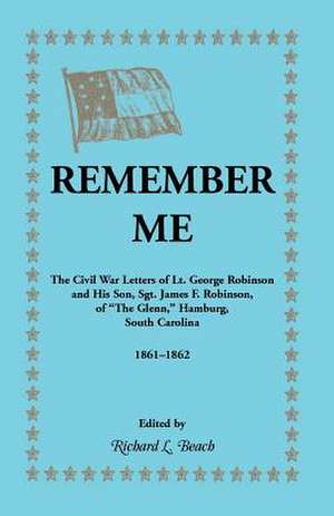 Remember Me. the Civil War Letters of Lt. George Robinson and His Son, Sgt. James F. Robinson of the Glenn, Hamburg, South Carolina 1861-1862 de Richard L. Beach